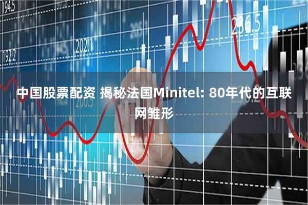 中国股票配资 揭秘法国Minitel: 80年代的互联网雏形