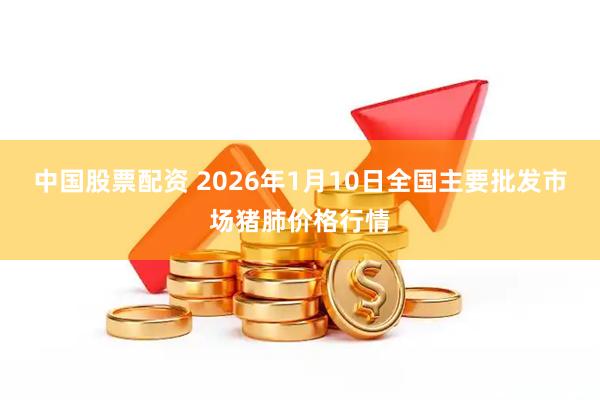 中国股票配资 2026年1月10日全国主要批发市场猪肺价格行情