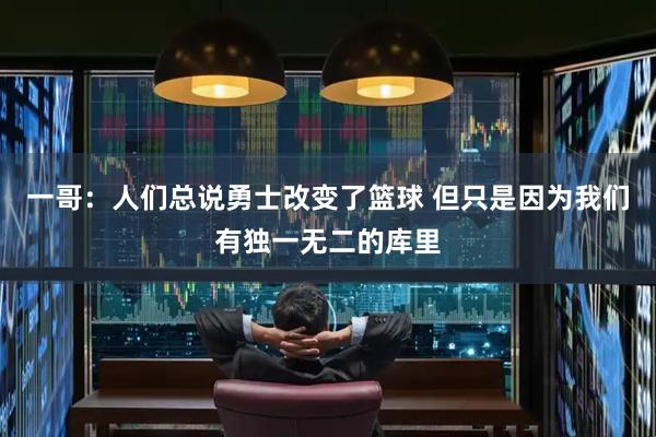 一哥:人们总说勇士改变了篮球 但只是因为我们有独一无二的库里