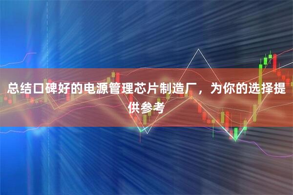 总结口碑好的电源管理芯片制造厂,为你的选择提供参考