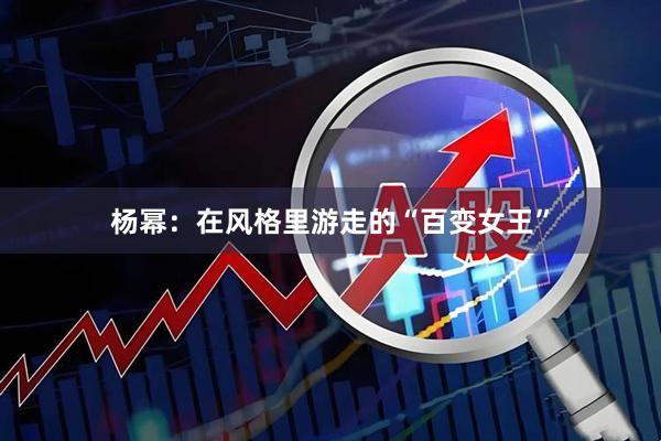 杨幂：在风格里游走的“百变女王”