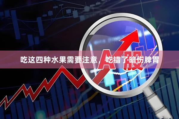 吃这四种水果需要注意，吃错了暗伤脾胃