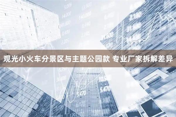 观光小火车分景区与主题公园款 专业厂家拆解差异
