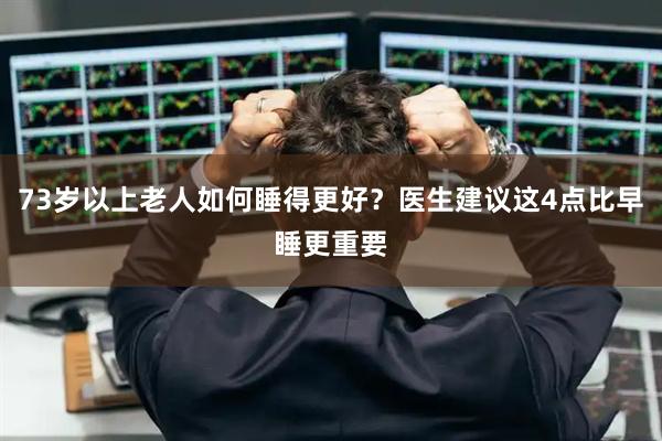 73岁以上老人如何睡得更好？医生建议这4点比早睡更重要