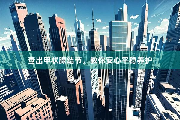 查出甲状腺结节，教你安心平稳养护