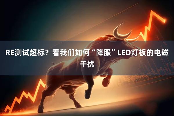 RE测试超标？看我们如何“降服”LED灯板的电磁干扰