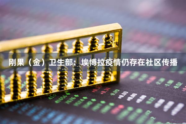 刚果(金)卫生部:埃博拉疫情仍存在社区传播