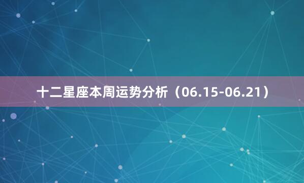 十二星座本周运势分析（06.15-06.21）