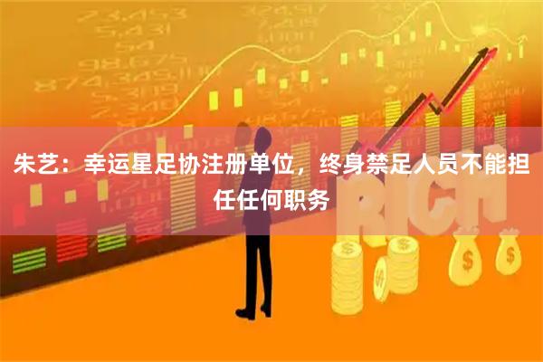 朱艺：幸运星足协注册单位，终身禁足人员不能担任任何职务