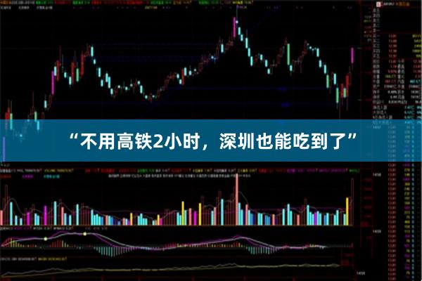 “不用高铁2小时，深圳也能吃到了”