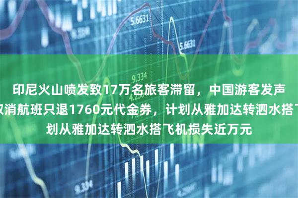 印尼火山喷发致17万名旅客滞留，中国游客发声：新加坡酷航取消航班只退1760元代金券，计划从雅加达转泗水搭飞机损失近万元